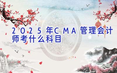 2025年CMA管理会计师考什么科目