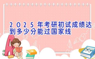 2025年考研初试成绩达到多少分能过国家线