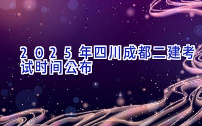 2025年四川成都二建考试时间公布