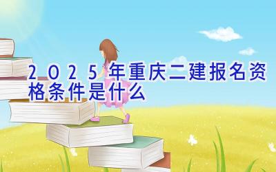 2025年重庆二建报名资格条件是什么