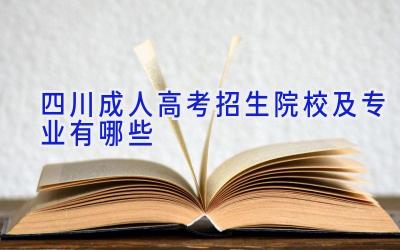 四川成人高考招生院校及专业有哪些