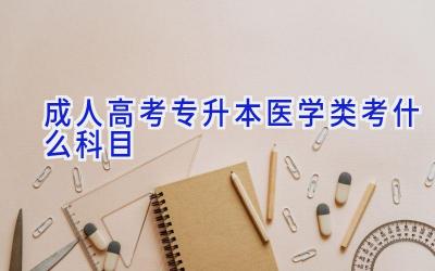 成人高考专升本医学类考什么科目