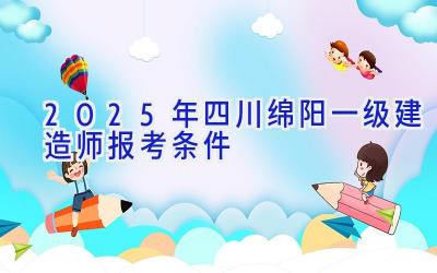 2025年四川绵阳一级建造师报考条件