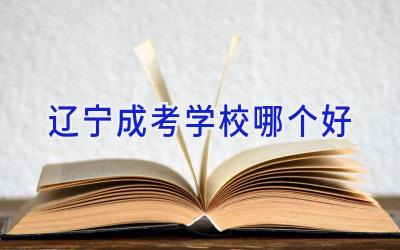 辽宁成考学校哪个好