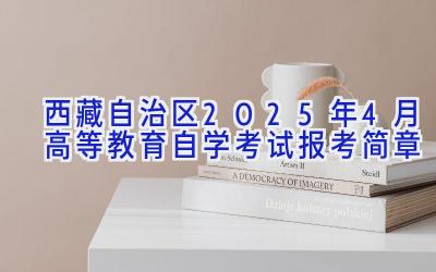 西藏自治区2025年4月高等教育自学考试报考简章