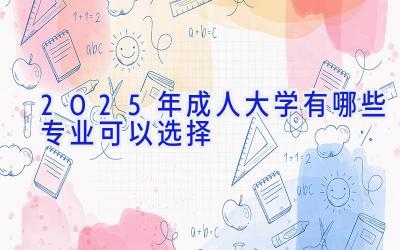 2025年成人大学有哪些专业可以选择