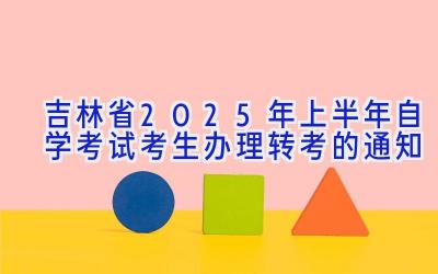 吉林省2025年上半年自学考试考生办理转考的通知