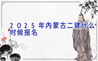 2025年内蒙古二建什么时候报名