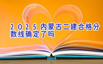 2025内蒙古二建合格分数线确定了吗