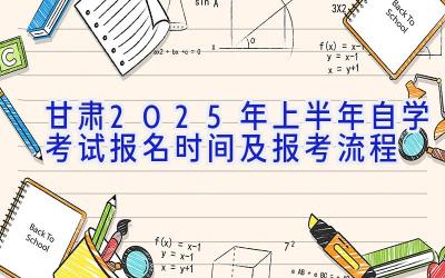 甘肃2025年上半年自学考试报名时间及报考流程