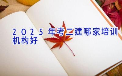 2025年考二建哪家培训机构好