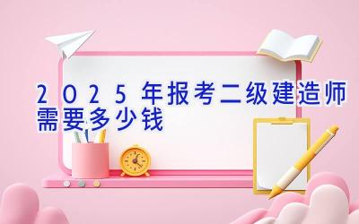 2025年报考二级建造师需要多少钱