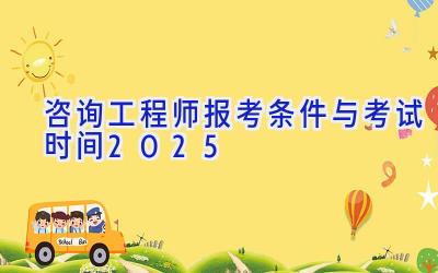 咨询工程师报考条件与考试时间2025