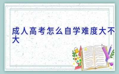 成人高考怎么自学 难度大不大