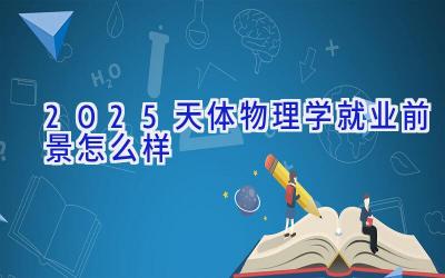 2025天体物理学就业前景怎么样