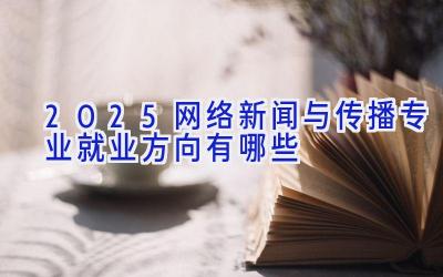 2025网络新闻与传播专业就业方向有哪些