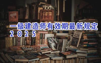 一级建造师有效期最新规定2025