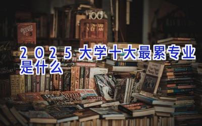 2025大学十大最累专业是什么