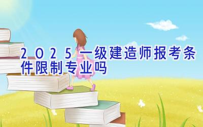 2025一级建造师报考条件限制专业吗