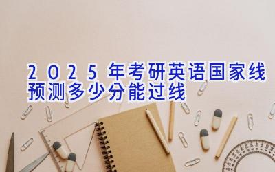 2025年考研英语国家线预测多少分能过线