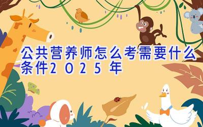 公共营养师怎么考需要什么条件2025年