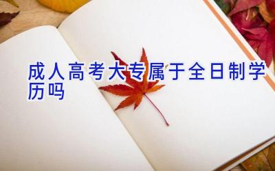 成人高考大专属于全日制学历吗