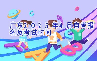 广东2025年4月自考报名及考试时间