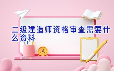 二级建造师资格审查需要什么资料