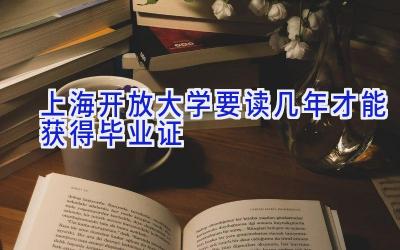 上海开放大学要读几年才能获得毕业证