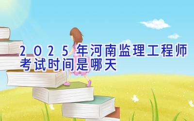 2025年河南监理工程师考试时间是哪天