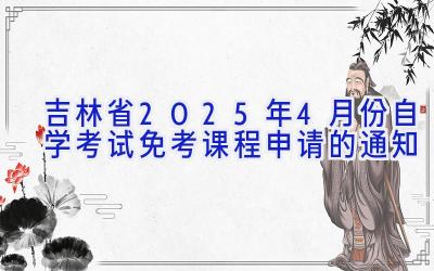 吉林省2025年4月份自学考试免考课程申请的通知