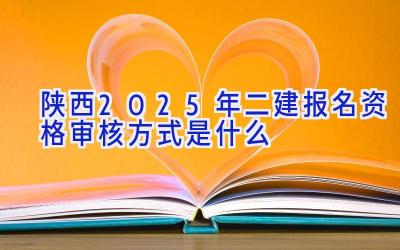 陕西2025年二建报名资格审核方式是什么