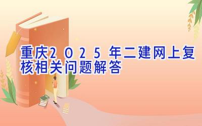 重庆2025年二建网上复核相关问题解答