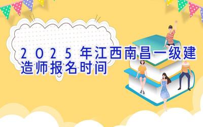 2025年江西南昌一级建造师报名时间