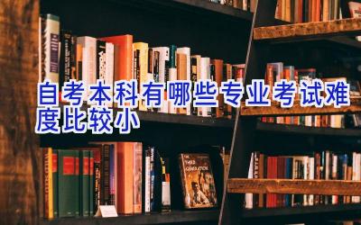 自考本科有哪些专业考试难度比较小