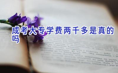 成考大专学费两千多是真的吗