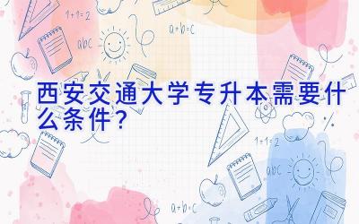 西安交通大学专升本需要什么条件？