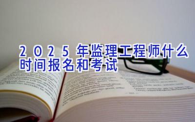 2025年监理工程师什么时间报名和考试