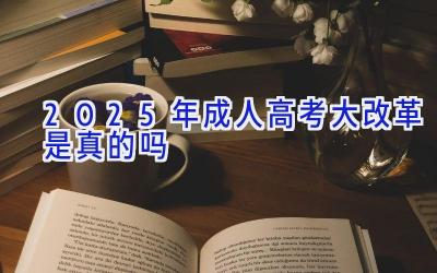 2025年成人高考大改革是真的吗