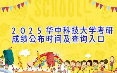 2025华中科技大学考研成绩公布时间及查询入口