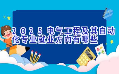 2025电气工程及其自动化专业就业方向有哪些