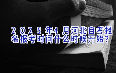 2025年4月河北自考报名报考时间什么时候开始？