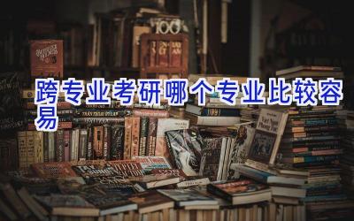 跨专业考研哪个专业比较容易