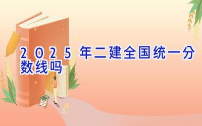 2025年二建全国统一分数线吗