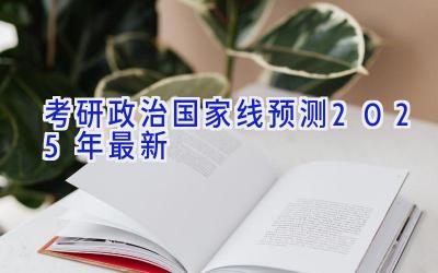 考研政治国家线预测2025年最新