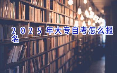 2025年大专自考怎么报名