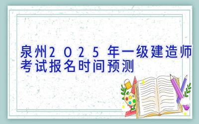 泉州2025年一级建造师考试报名时间预测