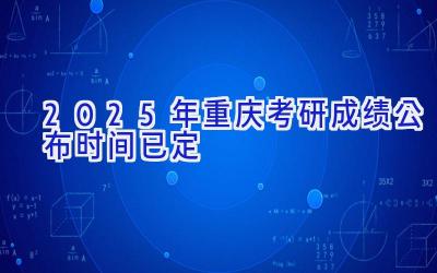 2025年重庆考研成绩公布时间已定