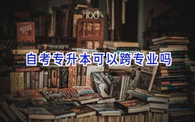 自考专升本可以跨专业吗