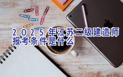 2025年江苏二级建造师报考条件是什么